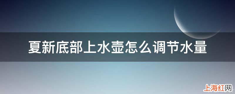 夏新底部上水壶怎么调节水量