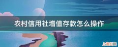 农村信用社增值存款怎么操作