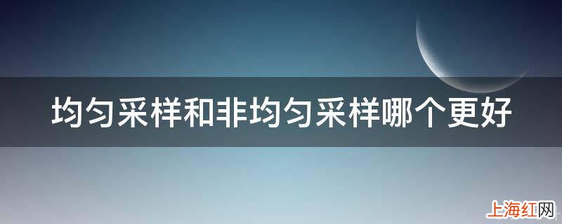 均匀采样和非均匀采样哪个更好