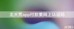 北大荒app付款要网上认证吗