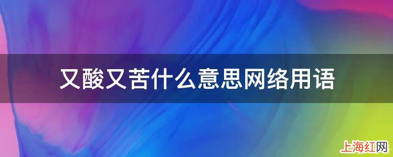 又酸又苦什么意思网络用语