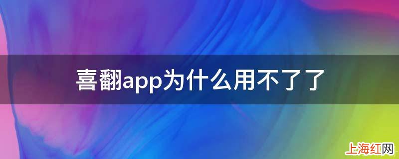 喜翻app为什么用不了了