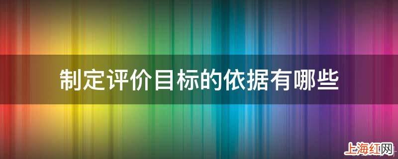 制定评价目标的依据有哪些