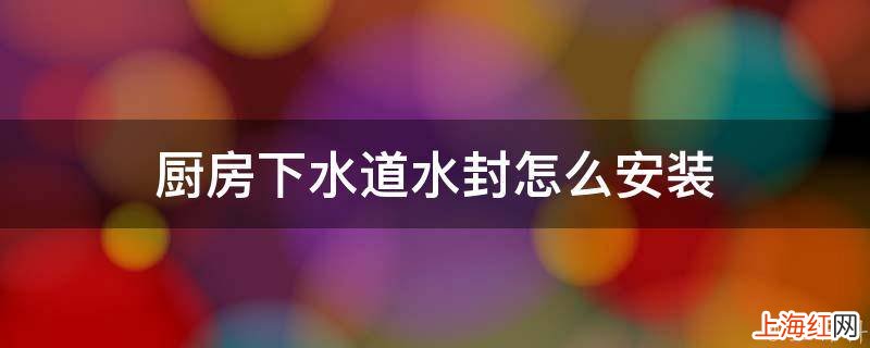 厨房下水道水封怎么安装