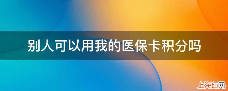 别人可以用我的医保卡积分吗