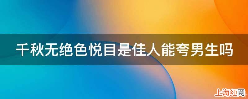 千秋无绝色悦目是佳人能夸男生吗