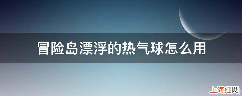 冒险岛漂浮的热气球怎么用