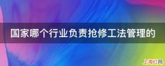 国家哪个行业负责抢修工法管理的