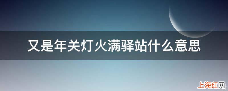 又是年关灯火满驿站什么意思