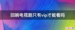 回响电视剧只有vip才能看吗