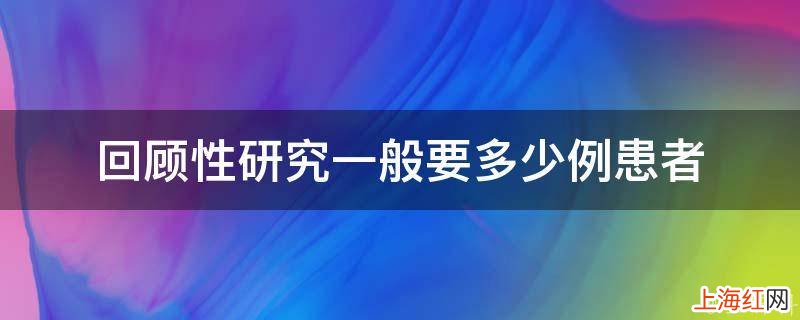 回顾性研究一般要多少例患者