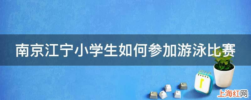 南京江宁小学生如何参加游泳比赛