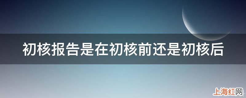 初核报告是在初核前还是初核后