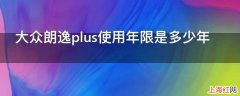 大众朗逸plus使用年限是多少年