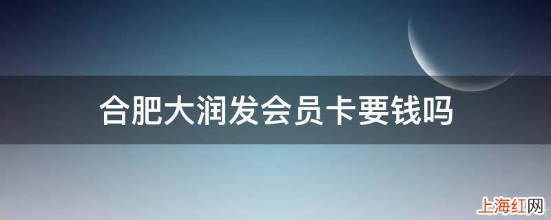 合肥大润发会员卡要钱吗