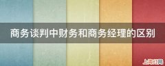 商务谈判中财务和商务经理的区别