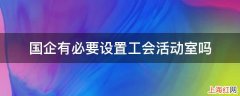 国企有必要设置工会活动室吗