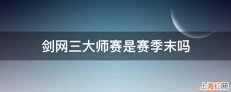 剑网三大师赛是赛季末吗