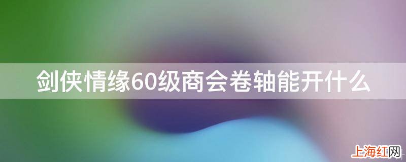 剑侠情缘60级商会卷轴能开什么