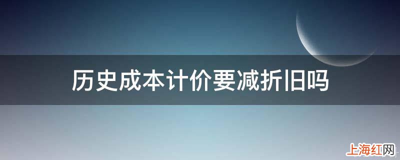 历史成本计价要减折旧吗