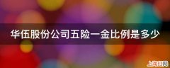 华伍股份公司五险一金比例是多少