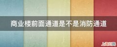 商业楼前面通道是不是消防通道