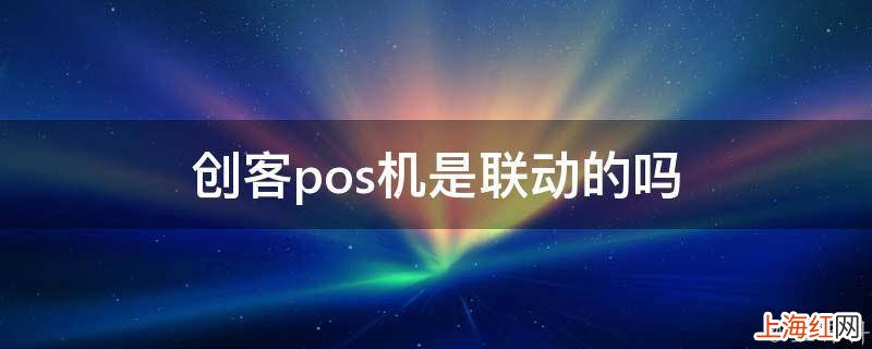 创客pos机是联动的吗