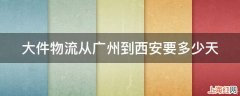 大件物流从广州到西安要多少天