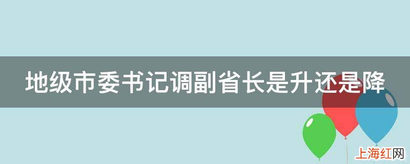 地级市委书记调副省长是升还是降