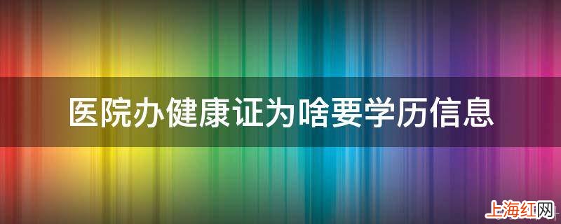 医院办健康证为啥要学历信息