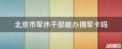 北京市军休干部能办拥军卡吗