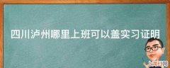 四川泸州哪里上班可以盖实习证明