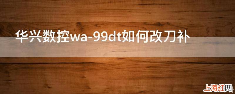 华兴数控wa-99dt如何改刀补