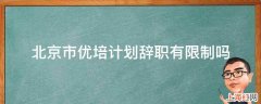 北京市优培计划辞职有限制吗