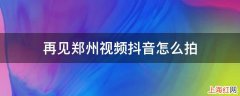 再见郑州视频抖音怎么拍