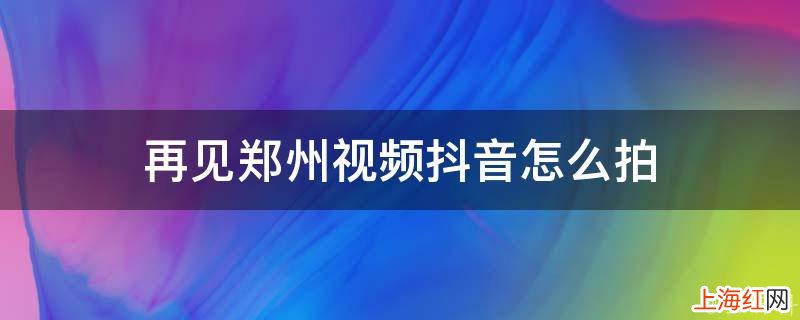再见郑州视频抖音怎么拍