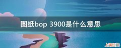 图纸bop+3900是什么意思