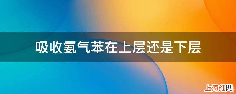 吸收氨气苯在上层还是下层