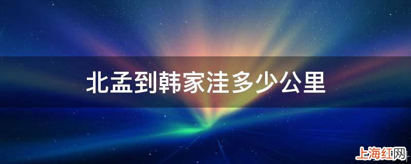 北孟到韩家洼多少公里