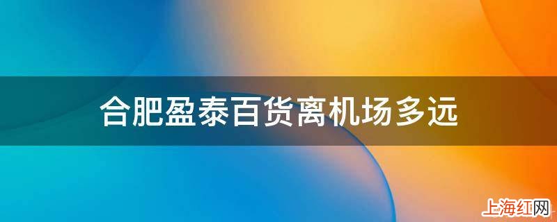 合肥盈泰百货离机场多远