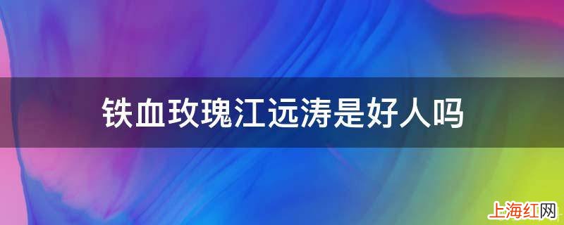 铁血玫瑰江远涛是好人吗