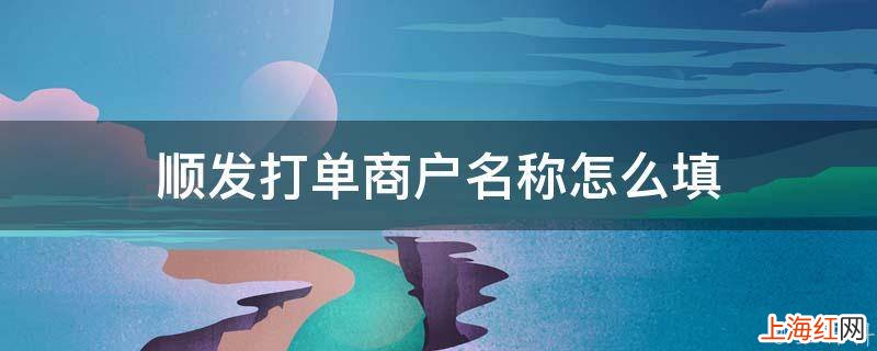 顺发打单商户名称怎么填