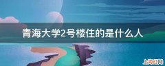 青海大学2号楼住的是什么人