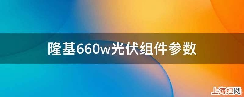 隆基660w光伏组件参数