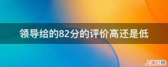 领导给的82分的评价高还是低