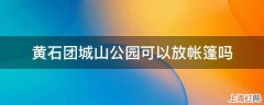 黄石团城山公园可以放帐篷吗