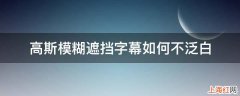 高斯模糊遮挡字幕如何不泛白