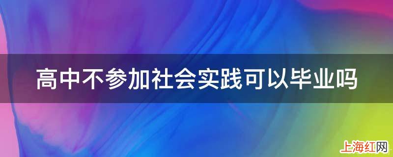 高中不参加社会实践可以毕业吗