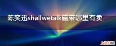 陈奕迅shallwetalk磁带哪里有卖