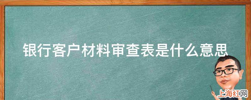 银行客户材料审查表是什么意思